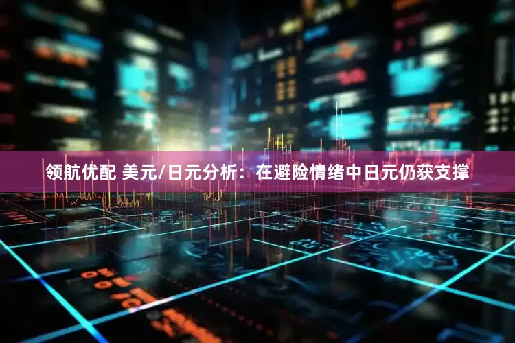 领航优配 美元/日元分析：在避险情绪中日元仍获支撑