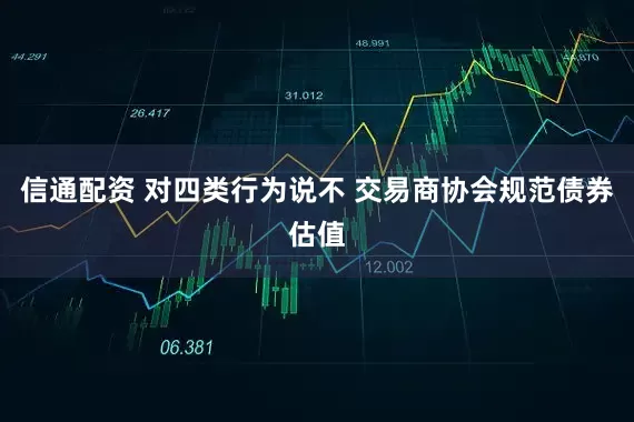 信通配资 对四类行为说不 交易商协会规范债券估值
