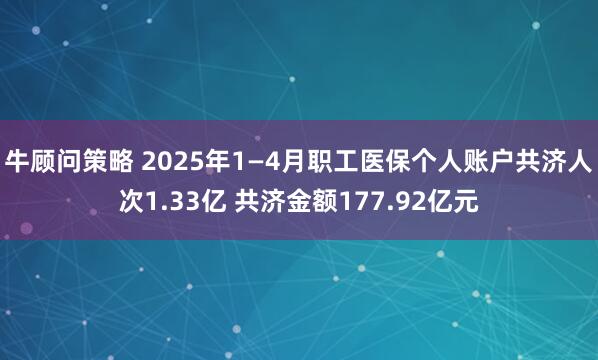 牛顾问策略 2025年1—4月职工医保个人账户共济人次1.33亿 共济金额177.92亿元