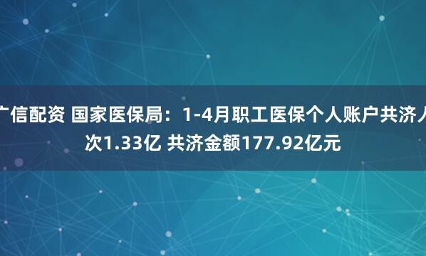 广信配资 国家医保局：1-4月职工医保个人账户共济人次1.33亿 共济金额177.92亿元
