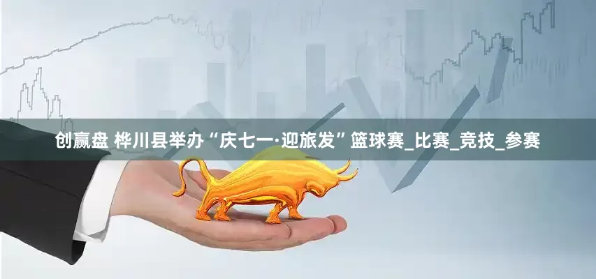 创赢盘 桦川县举办“庆七一·迎旅发”篮球赛_比赛_竞技_参赛