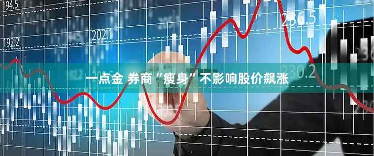 一点金 券商“瘦身”不影响股价飙涨