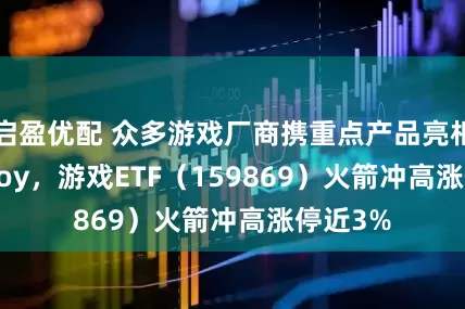 启盈优配 众多游戏厂商携重点产品亮相ChinaJoy，游戏ETF（159869）火箭冲高涨停近3%