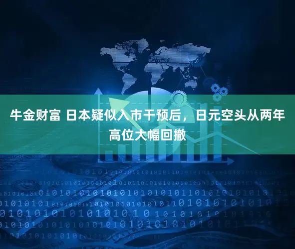 牛金财富 日本疑似入市干预后，日元空头从两年高位大幅回撤