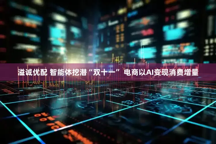 溢诚优配 智能体挖潜“双十一” 电商以AI变现消费增量